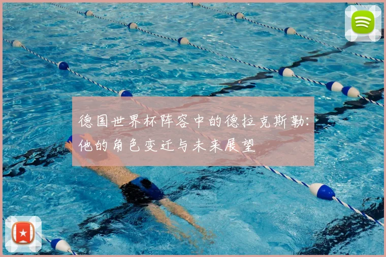 德国世界杯阵容中的德拉克斯勒：他的角色变迁与未来展望