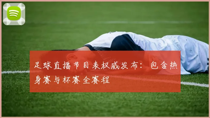 足球直播节目表权威发布：包含热身赛与杯赛全赛程