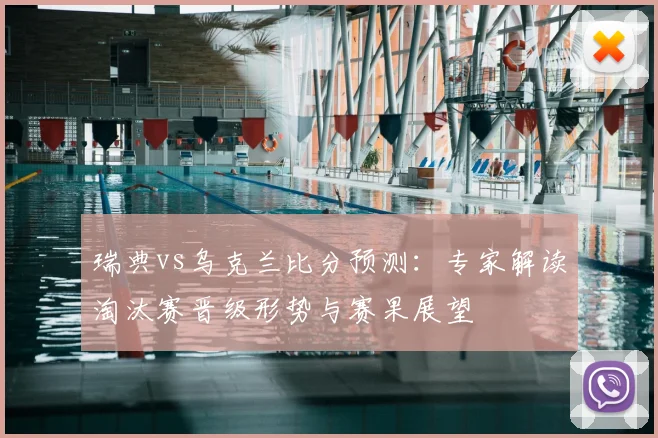 瑞典vs乌克兰比分预测：专家解读淘汰赛晋级形势与赛果展望