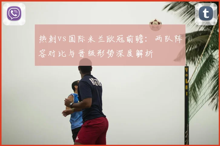 热刺vs国际米兰欧冠前瞻：两队阵容对比与晋级形势深度解析