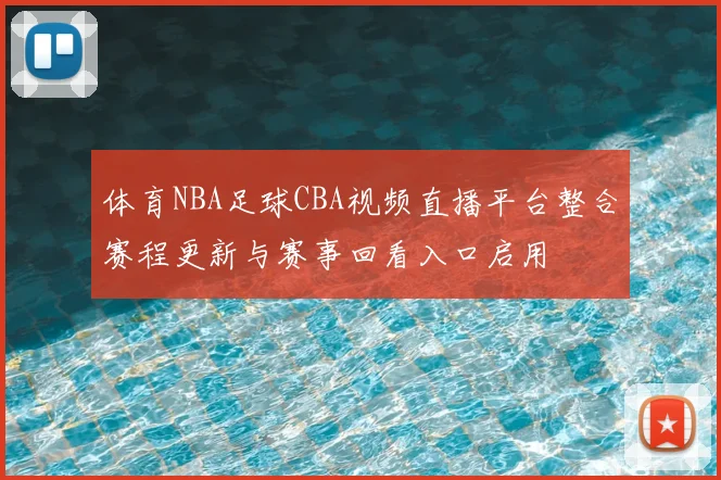 体育NBA足球CBA视频直播平台整合赛程更新与赛事回看入口启用