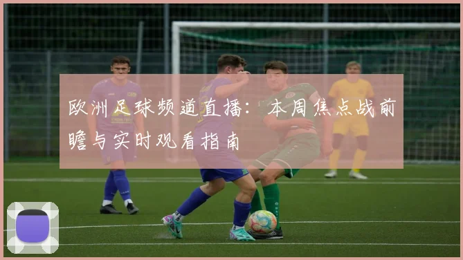 欧洲足球频道直播：本周焦点战前瞻与实时观看指南