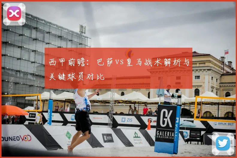 西甲前瞻：巴萨vs皇马战术解析与关键球员对比