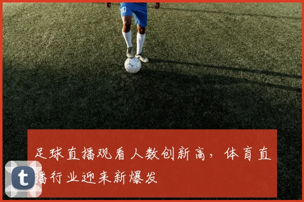 足球直播观看人数创新高，体育直播行业迎来新爆发